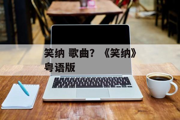 笑纳 歌曲？《笑纳》粤语版-第1张图片-