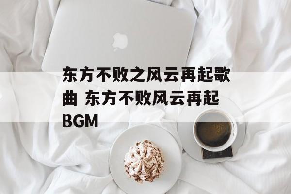 东方不败之风云再起歌曲 东方不败风云再起BGM-第1张图片-