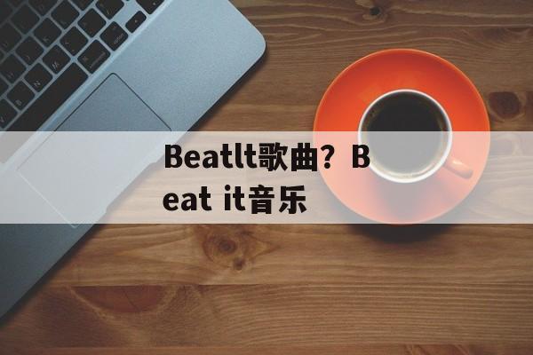 Beatlt歌曲？Beat it音乐-第1张图片-
