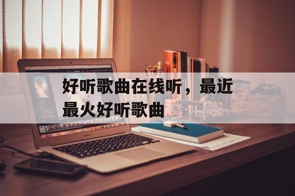 好听歌曲在线听，最近最火好听歌曲-第1张图片-