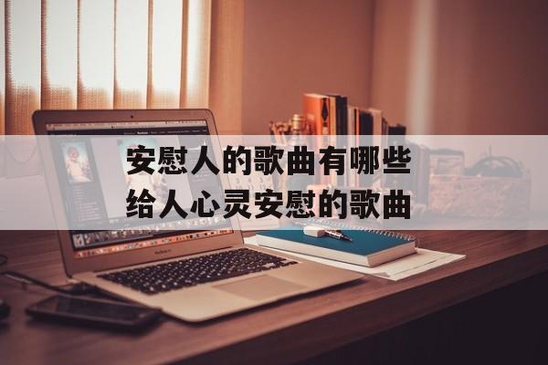 安慰人的歌曲有哪些 给人心灵安慰的歌曲-第1张图片-