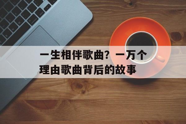 一生相伴歌曲？一万个理由歌曲背后的故事-第1张图片-