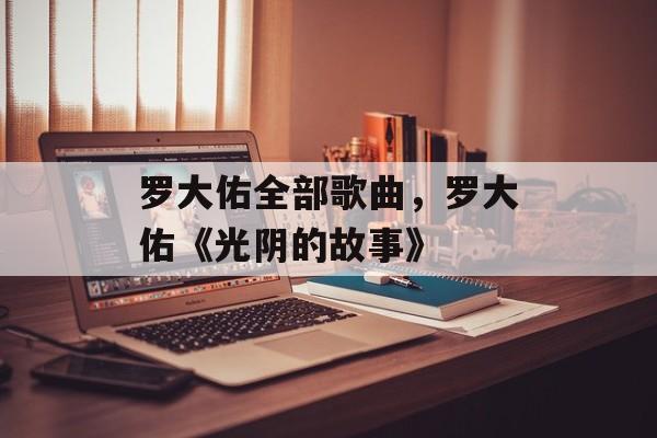 罗大佑全部歌曲，罗大佑《光阴的故事》-第1张图片-