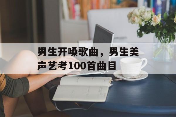男生开嗓歌曲，男生美声艺考100首曲目-第1张图片-
