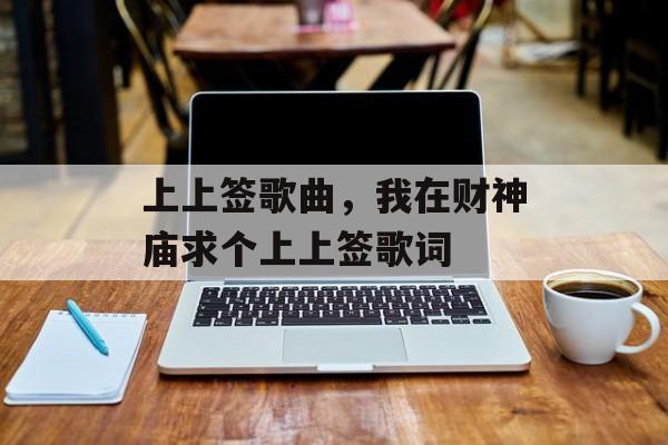 上上签歌曲，我在财神庙求个上上签歌词-第1张图片-