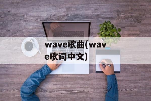 wave歌曲(wave歌词中文)-第1张图片-