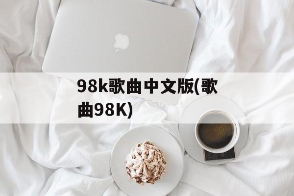 98k歌曲中文版(歌曲98K)-第1张图片-