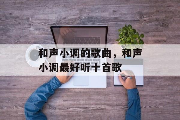 和声小调的歌曲，和声小调最好听十首歌-第1张图片-