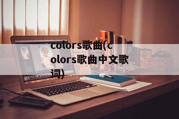 colors歌曲(colors歌曲中文歌词)-第1张图片-