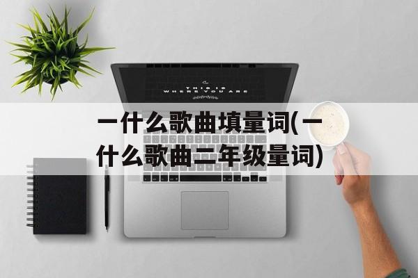 一什么歌曲填量词(一什么歌曲二年级量词)-第1张图片-