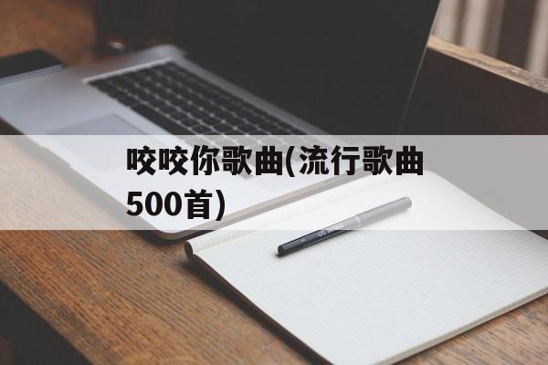咬咬你歌曲(流行歌曲500首)-第1张图片-