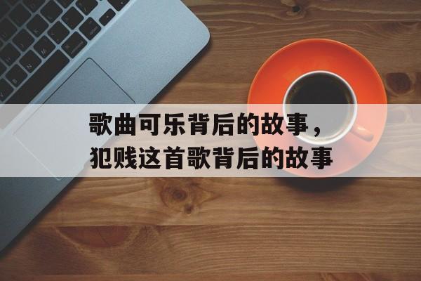 歌曲可乐背后的故事，犯贱这首歌背后的故事-第1张图片-