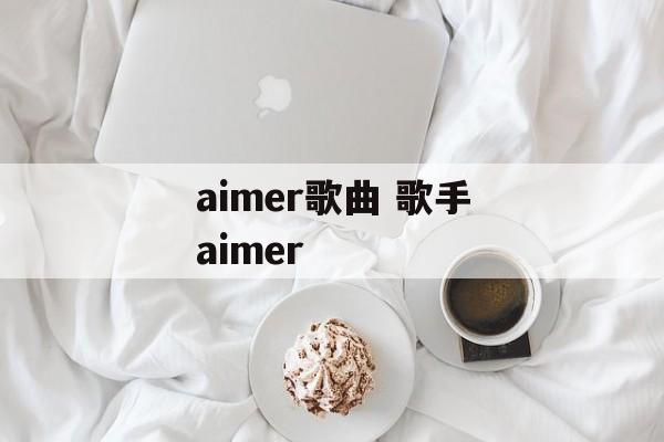 aimer歌曲 歌手aimer-第1张图片-