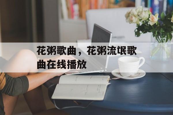 花粥歌曲，花粥流氓歌曲在线播放-第1张图片-