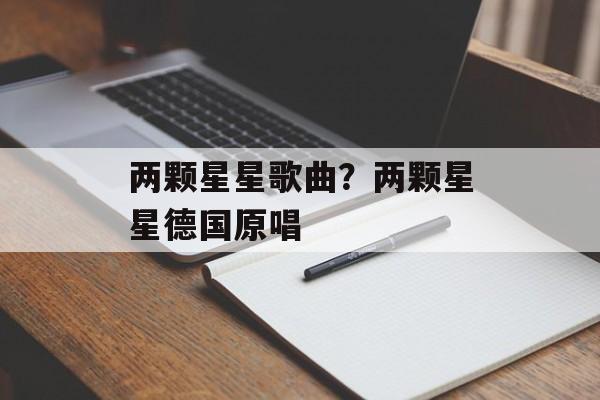 两颗星星歌曲？两颗星星德国原唱-第1张图片-