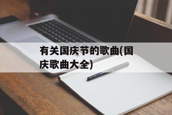 有关国庆节的歌曲(国庆歌曲大全)-第1张图片-