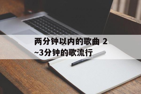 两分钟以内的歌曲 2～3分钟的歌流行-第1张图片-