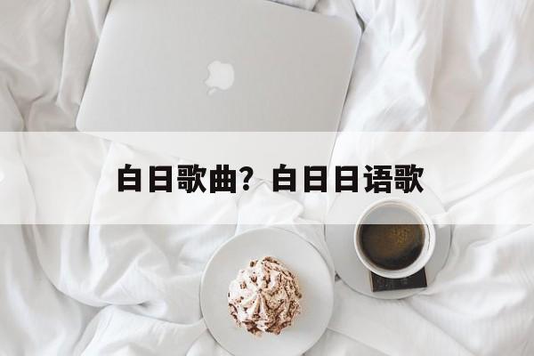 白日歌曲？白日日语歌-第1张图片-