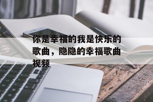 你是幸福的我是快乐的歌曲，隐隐的幸福歌曲视频-第1张图片-