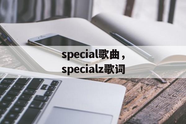 special歌曲，specialz歌词-第1张图片-