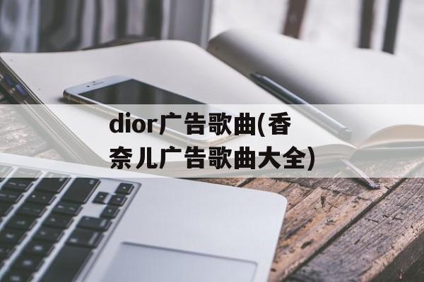 dior广告歌曲(香奈儿广告歌曲大全)-第1张图片-