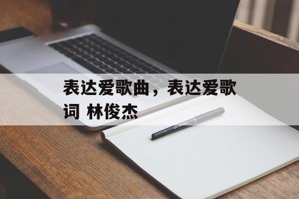 表达爱歌曲，表达爱歌词 林俊杰-第1张图片-