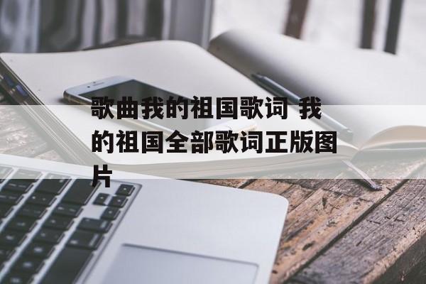 歌曲我的祖国歌词 我的祖国全部歌词正版图片-第1张图片-