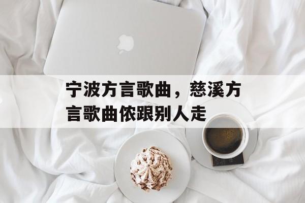 宁波方言歌曲，慈溪方言歌曲侬跟别人走-第1张图片-