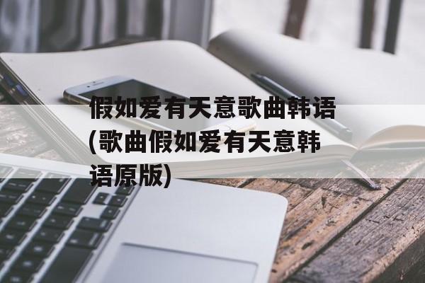 假如爱有天意歌曲韩语(歌曲假如爱有天意韩语原版)-第1张图片-