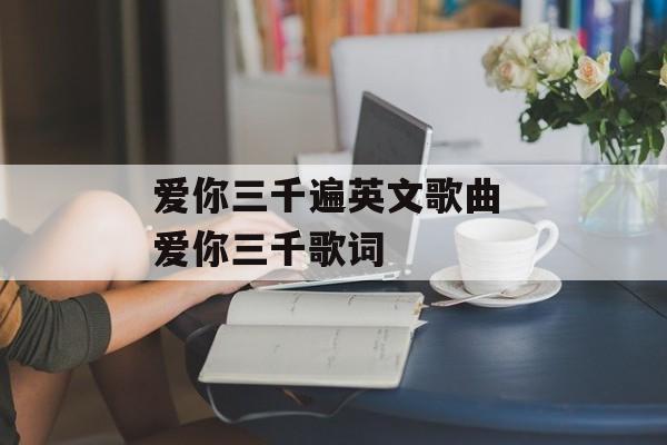 爱你三千遍英文歌曲 爱你三千歌词-第1张图片-