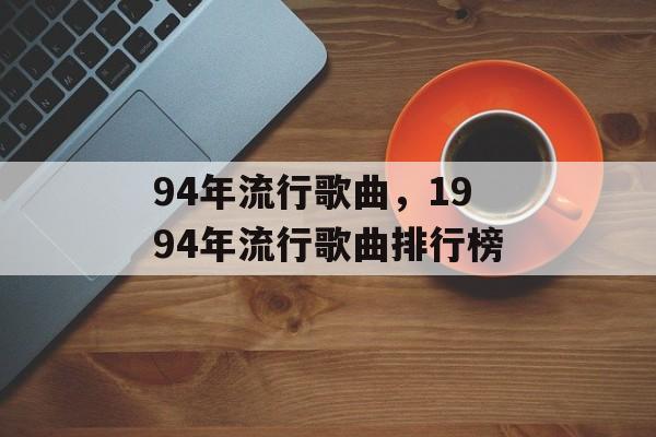 94年流行歌曲，1994年流行歌曲排行榜-第1张图片-