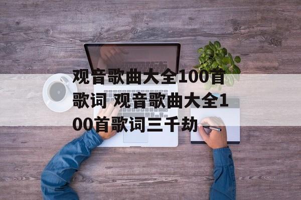 观音歌曲大全100首歌词 观音歌曲大全100首歌词三千劫-第1张图片-