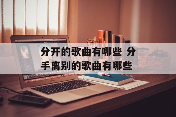 分开的歌曲有哪些 分手离别的歌曲有哪些-第1张图片-