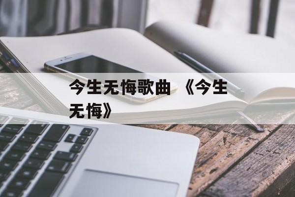 今生无悔歌曲 《今生无悔》-第1张图片-