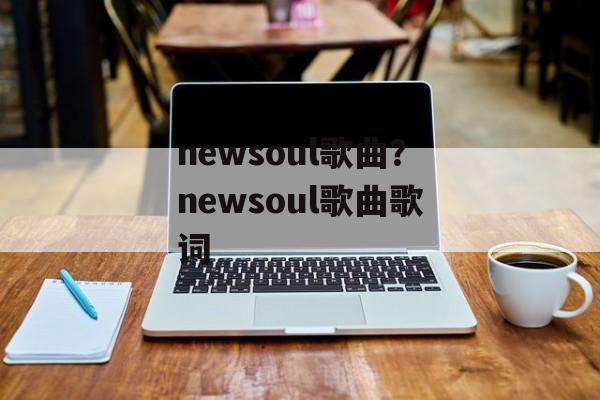 newsoul歌曲？newsoul歌曲歌词-第1张图片-