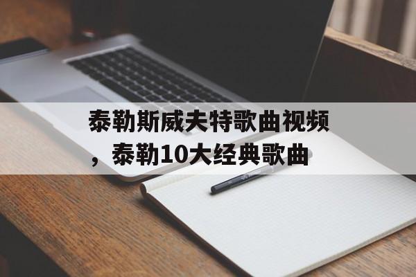 泰勒斯威夫特歌曲视频，泰勒10大经典歌曲-第1张图片-