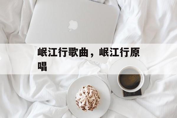 岷江行歌曲，岷江行原唱-第1张图片-