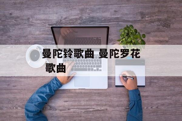 曼陀铃歌曲 曼陀罗花 歌曲-第1张图片-