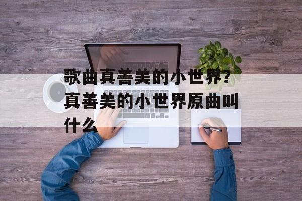歌曲真善美的小世界？真善美的小世界原曲叫什么-第1张图片-