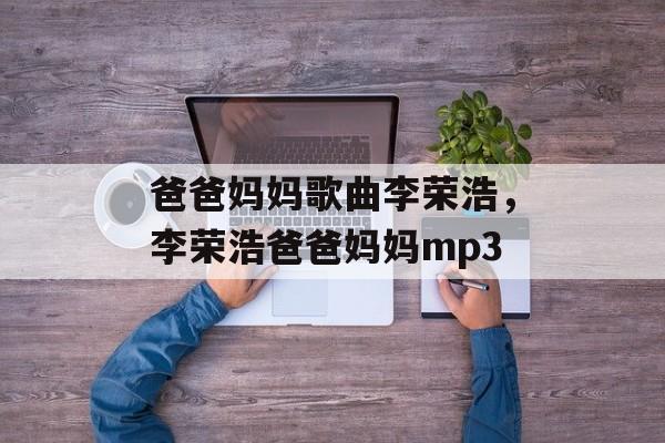 爸爸妈妈歌曲李荣浩，李荣浩爸爸妈妈mp3-第1张图片-