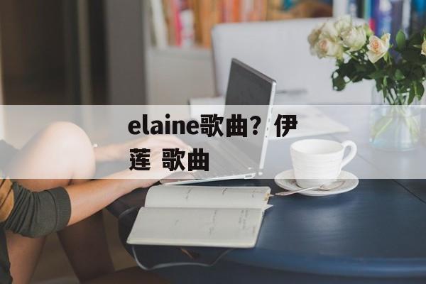 elaine歌曲？伊莲 歌曲-第1张图片-