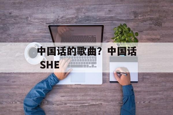 中国话的歌曲？中国话 SHE-第1张图片-