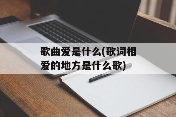 歌曲爱是什么(歌词相爱的地方是什么歌)-第1张图片-
