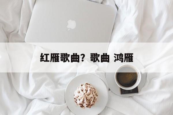 红雁歌曲？歌曲 鸿雁-第1张图片-