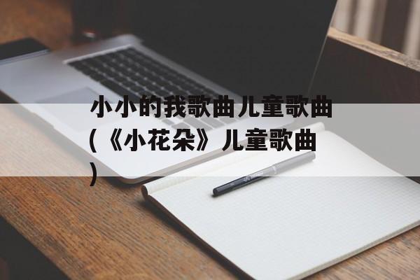 小小的我歌曲儿童歌曲(《小花朵》儿童歌曲)-第1张图片-