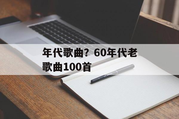 年代歌曲？60年代老歌曲100首-第1张图片-