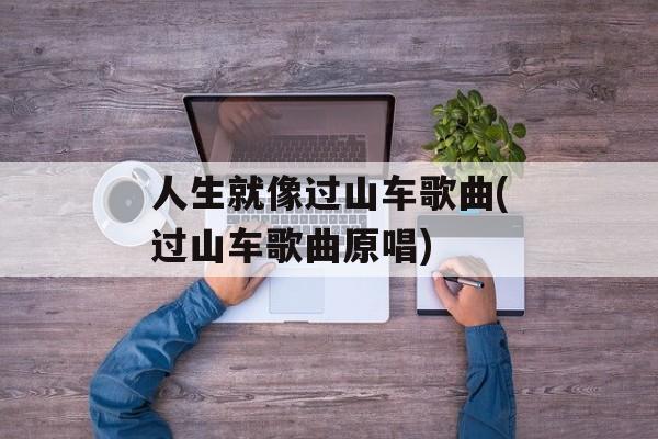 人生就像过山车歌曲(过山车歌曲原唱)-第1张图片-