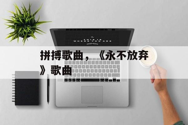 拼搏歌曲，《永不放弃》歌曲-第1张图片-