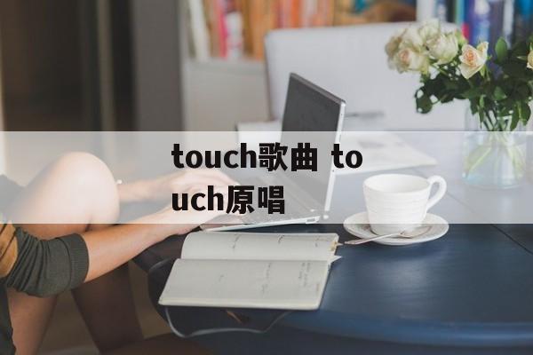 touch歌曲 touch原唱-第1张图片-