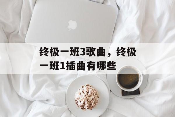 终极一班3歌曲，终极一班1插曲有哪些-第1张图片-
